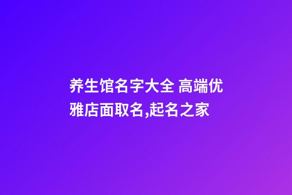 养生馆名字大全 高端优雅店面取名,起名之家-第1张-店铺起名-玄机派